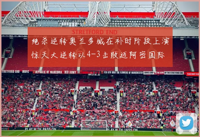绝杀逆转奥兰多城在补时阶段上演惊天大逆转以4-3击败迈阿密国际