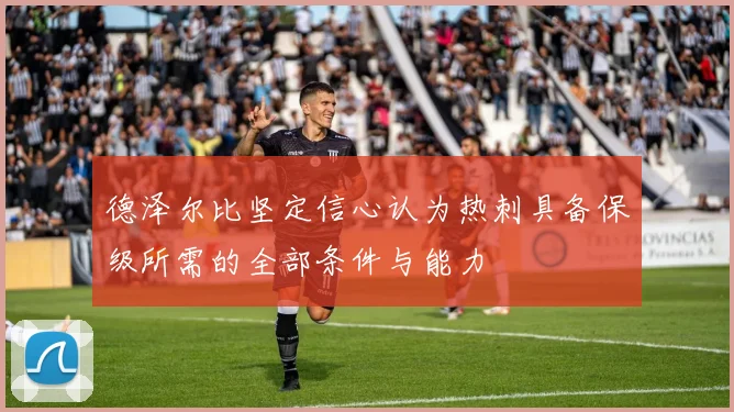 德泽尔比坚定信心认为热刺具备保级所需的全部条件与能力