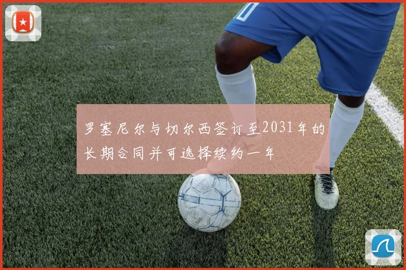 罗塞尼尔与切尔西签订至2031年的长期合同并可选择续约一年