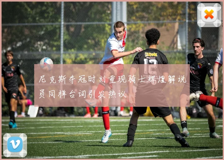 尼克斯夺冠时刻重现骑士辉煌解说员同样台词引发热议