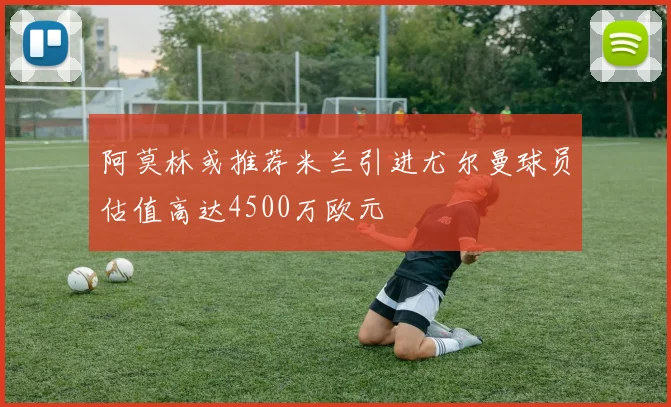 阿莫林或推荐米兰引进尤尔曼球员估值高达4500万欧元