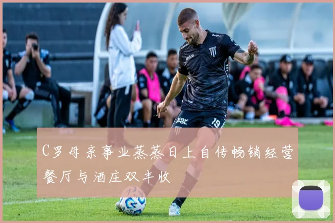 C罗母亲事业蒸蒸日上自传畅销经营餐厅与酒庄双丰收